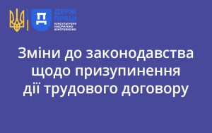 Зміни до законодавства щодо призупинення дії трудового договору