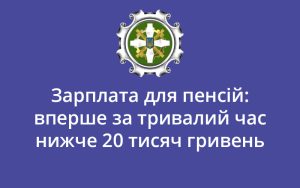 Зарплата для пенсій: вперше за тривалий час нижче 20 тисяч гривень