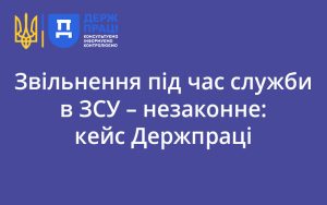 Звільнення під час служби в ЗСУ – незаконне: кейс Держпраці