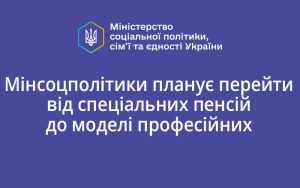 Мінсоцполітики планує перейти від спеціальних пенсій до моделі професійних