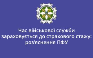 Час військової служби зараховується до страхового стажу: роз’яснення ПФУ