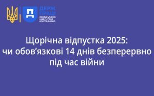 Щорічна відпустка 2025: чи обов’язкові 14 днів безперервно під час війни