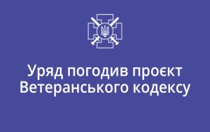 Уряд погодив проєкт Ветеранського кодексу
