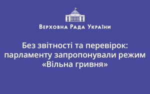 Без звітності та перевірок: парламенту запропонували режим «Вільна гривня»