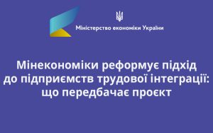 Мінекономіки реформує підхід до підприємств трудової інтеграції: що передбачає проєкт