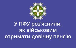 У ПФУ роз’яснили, як військовим отримати довічну пенсію