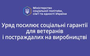 Уряд посилює соціальні гарантії для ветеранів і постраждалих на виробництві