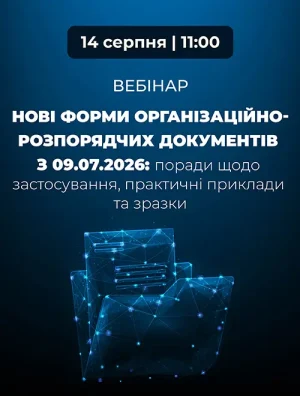 Вебінар «Нові форми організаційно-розпорядчих документів з 09.07.2026: поради щодо застосування, практичні приклади та зразки»