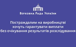 Постраждалим на виробництві хочуть гарантувати виплати без очікування результатів розслідування