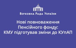 Нові повноваження Пенсійного фонду: КМУ підготував зміни до КУпАП