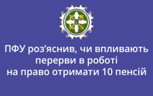 ПФУ роз’яснив, чи впливають перерви в роботі на право отримати 10 пенсій